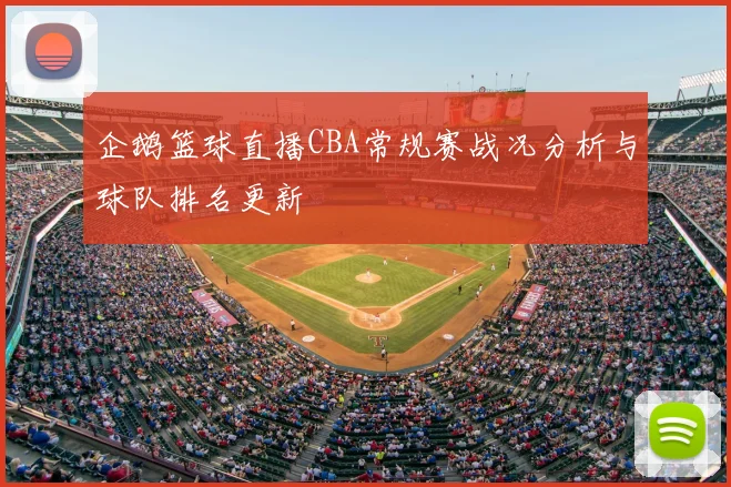 企鹅篮球直播CBA常规赛战况分析与球队排名更新