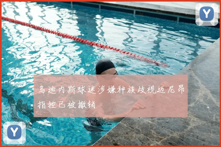 乌迪内斯球迷涉嫌种族歧视迈尼昂指控已被撤销