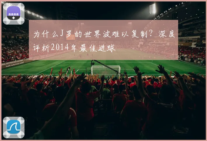 为什么J罗的世界波难以复制？深度评析2014年最佳进球