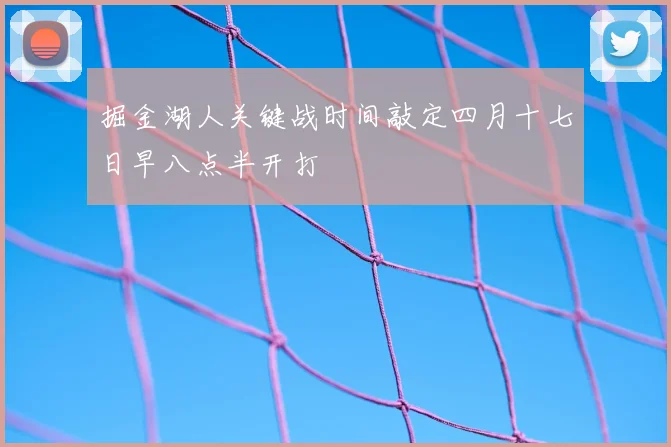 掘金湖人关键战时间敲定四月十七日早八点半开打