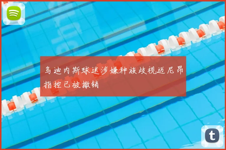 乌迪内斯球迷涉嫌种族歧视迈尼昂指控已被撤销