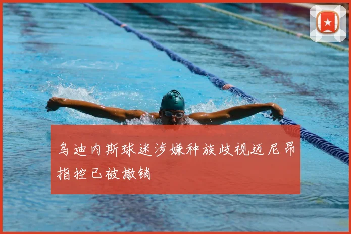 乌迪内斯球迷涉嫌种族歧视迈尼昂指控已被撤销