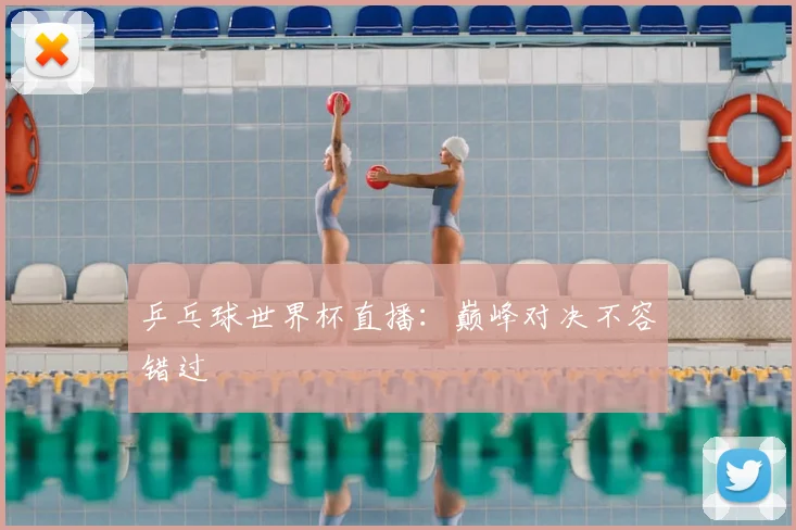 乒乓球世界杯直播：巅峰对决不容错过