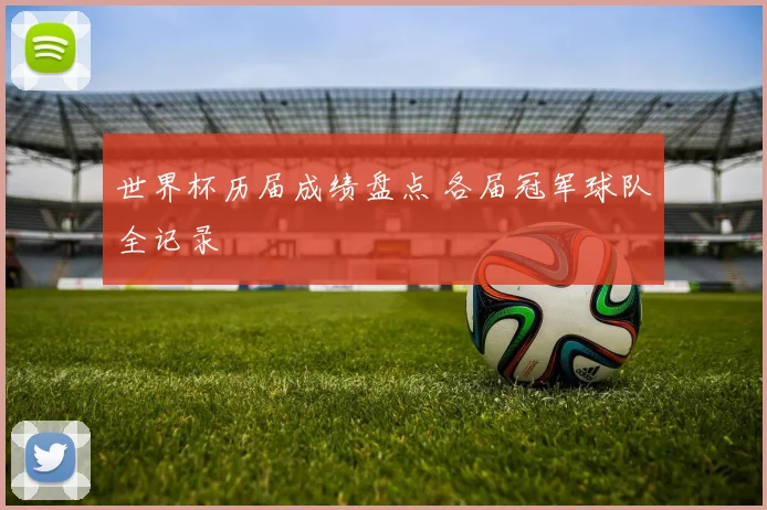 世界杯历届成绩盘点 各届冠军球队全记录
