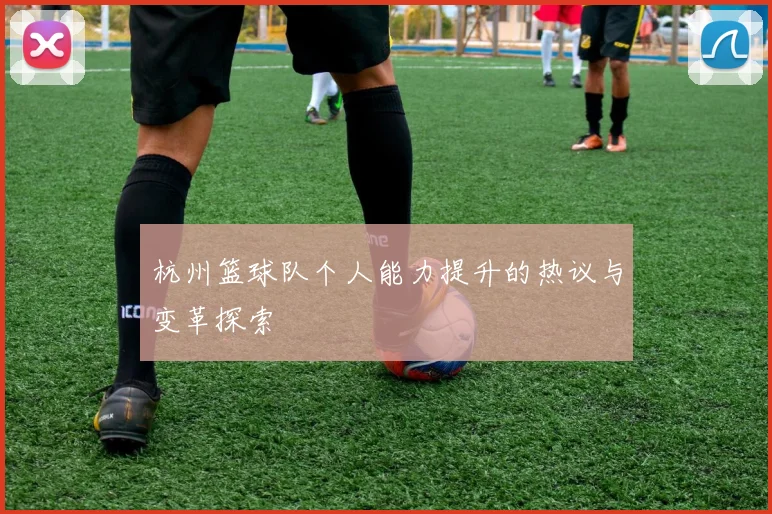 杭州篮球队个人能力提升的热议与变革探索