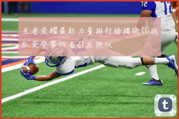 王者荣耀最新力量排行榜揭晓IG战队荣登第四名引发热议