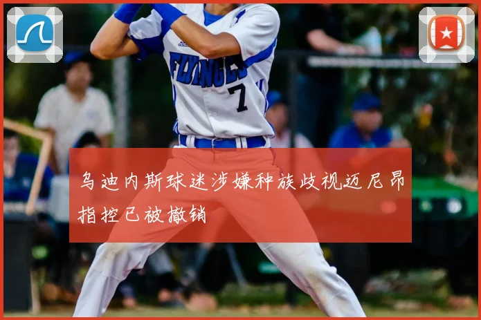 乌迪内斯球迷涉嫌种族歧视迈尼昂指控已被撤销