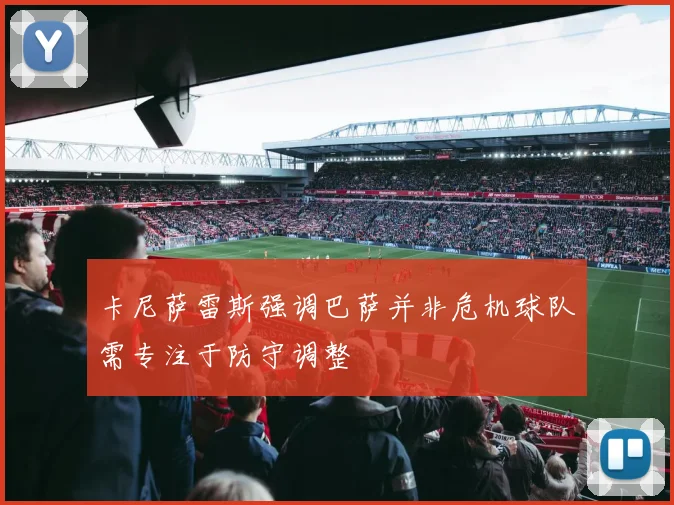 卡尼萨雷斯强调巴萨并非危机球队需专注于防守调整