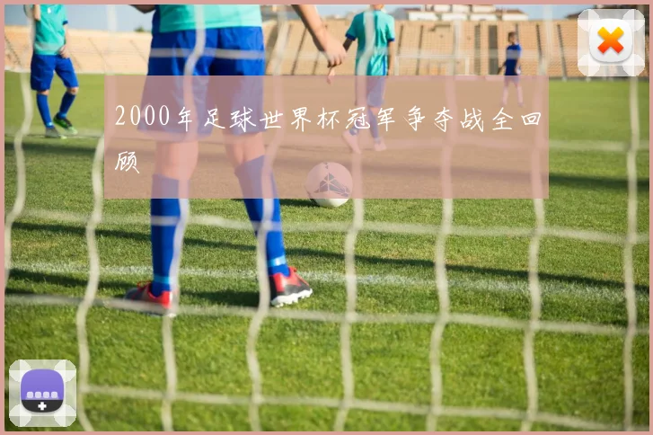 2000年足球世界杯冠军争夺战全回顾