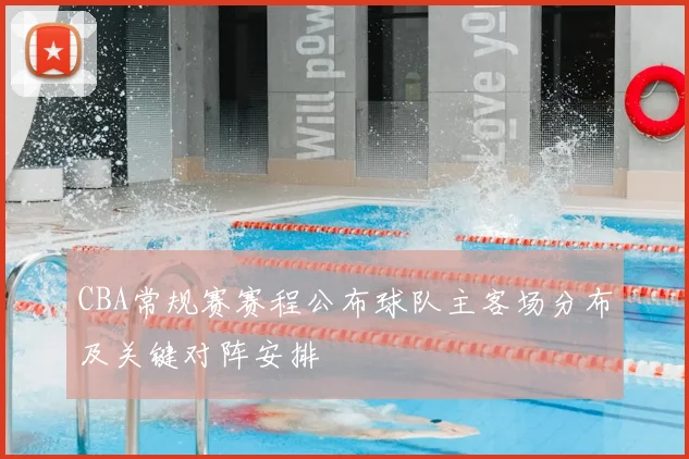 CBA常规赛赛程公布球队主客场分布及关键对阵安排