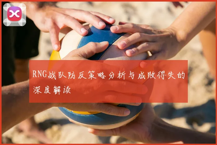 RNG战队防反策略分析与成败得失的深度解读
