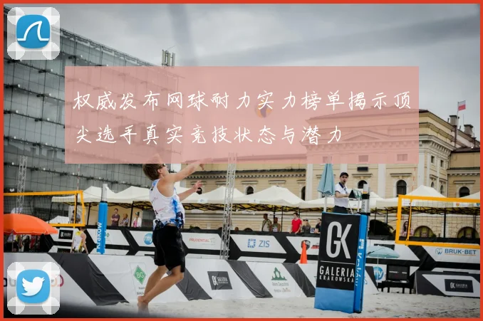 权威发布网球耐力实力榜单揭示顶尖选手真实竞技状态与潜力