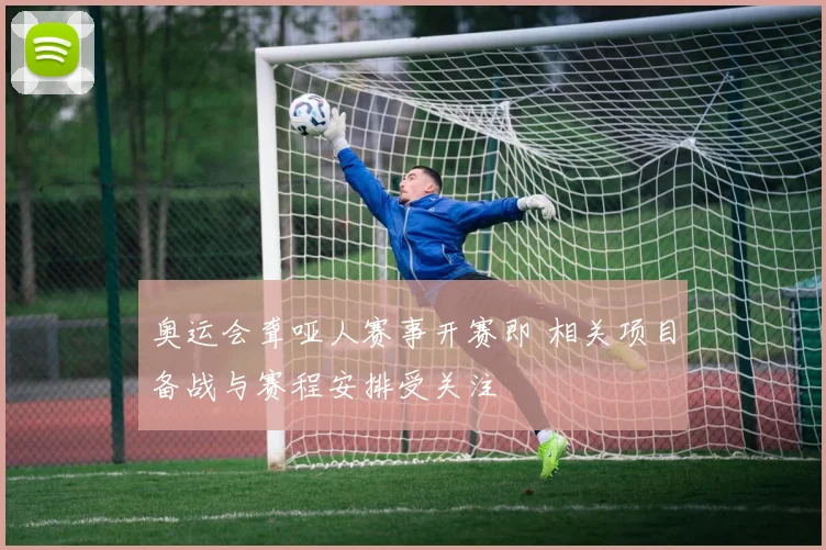 奥运会聋哑人赛事开赛即 相关项目备战与赛程安排受关注