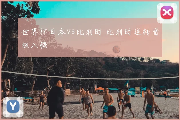 世界杯日本vs比利时 比利时逆转晋级八强