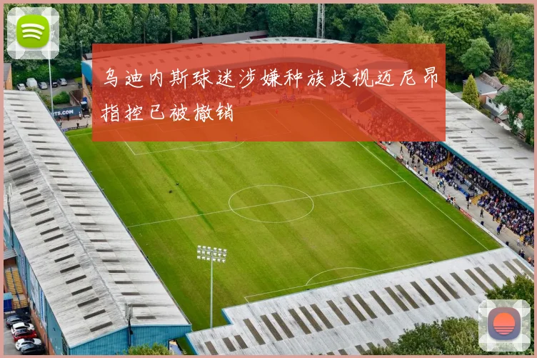 乌迪内斯球迷涉嫌种族歧视迈尼昂指控已被撤销