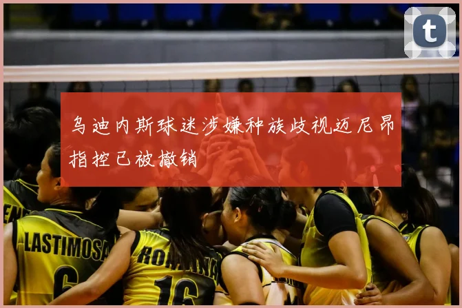 乌迪内斯球迷涉嫌种族歧视迈尼昂指控已被撤销