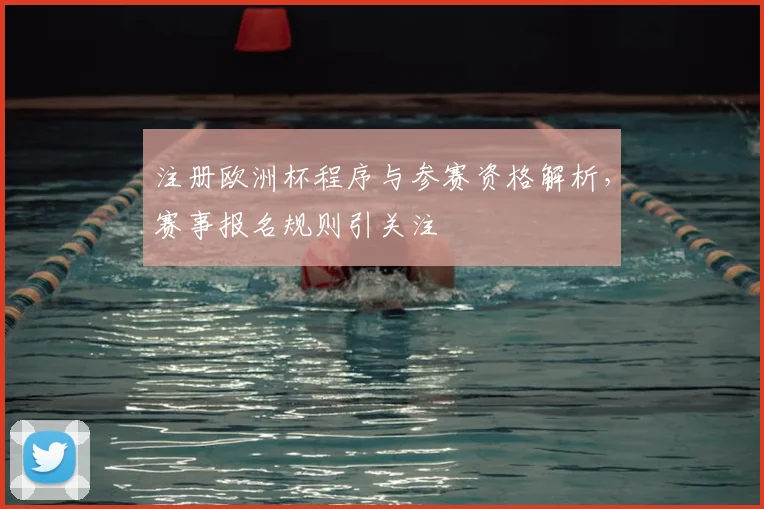 注册欧洲杯程序与参赛资格解析,赛事报名规则引关注