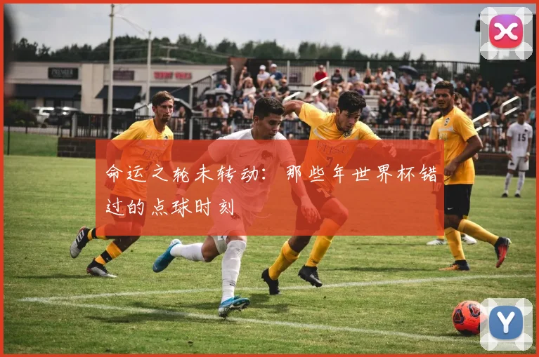 命运之轮未转动：那些年世界杯错过的点球时刻