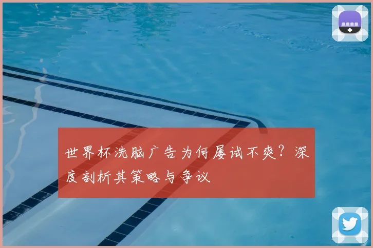 世界杯洗脑广告为何屡试不爽？深度剖析其策略与争议