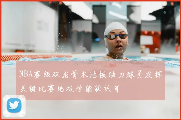 NBA赛级双龙骨木地板助力球员发挥关键比赛地板性能获认可