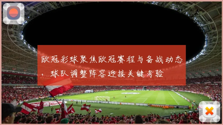 欧冠彩球聚焦欧冠赛程与备战动态,球队调整阵容迎接关键考验