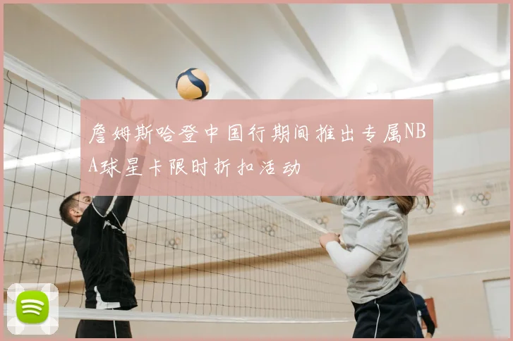 詹姆斯哈登中国行期间推出专属NBA球星卡限时折扣活动