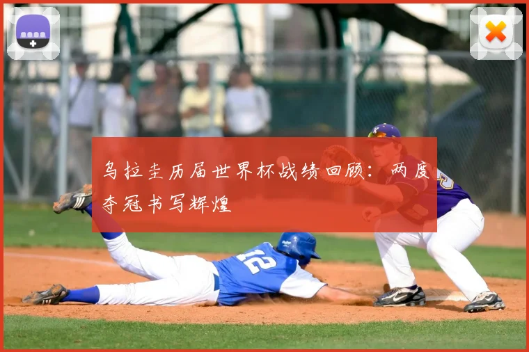 乌拉圭历届世界杯战绩回顾：两度夺冠书写辉煌