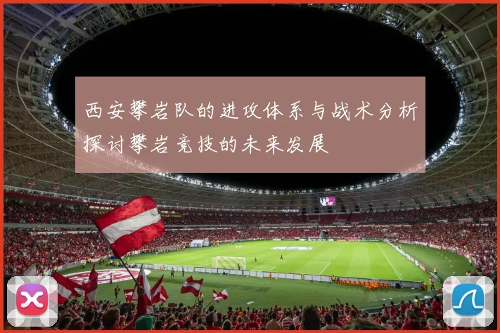 西安攀岩队的进攻体系与战术分析探讨攀岩竞技的未来发展