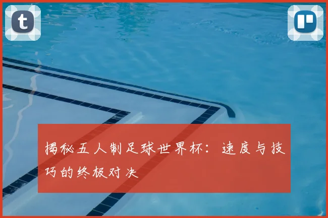 揭秘五人制足球世界杯:速度与技巧的终极对决