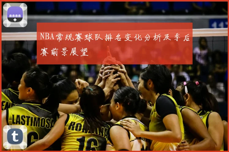 NBA常规赛球队排名变化分析及季后赛前景展望