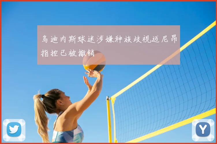 乌迪内斯球迷涉嫌种族歧视迈尼昂指控已被撤销