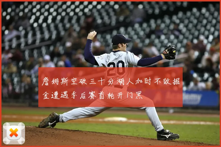 詹姆斯空砍三十分湖人加时不敌掘金遭遇季后赛首轮开门黑