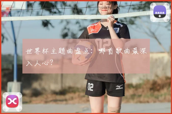 世界杯主题曲盘点：哪首歌曲最深入人心？