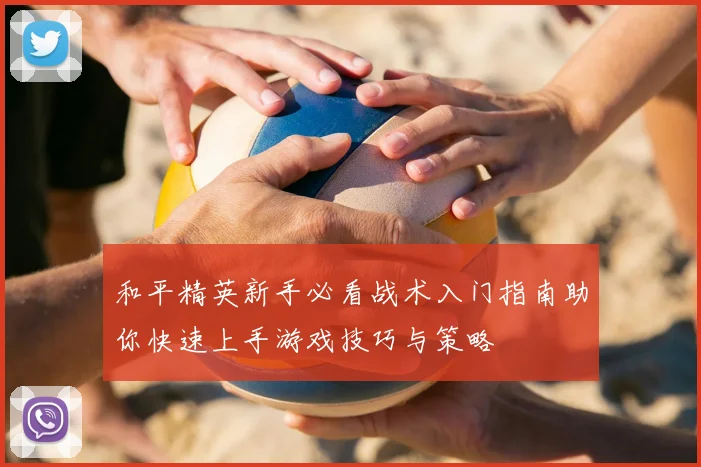 和平精英新手必看战术入门指南助你快速上手游戏技巧与策略