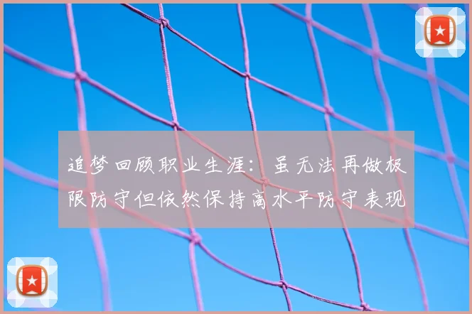 追梦回顾职业生涯:虽无法再做极限防守但依然保持高水平防守表现