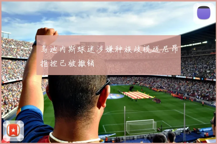 乌迪内斯球迷涉嫌种族歧视迈尼昂指控已被撤销