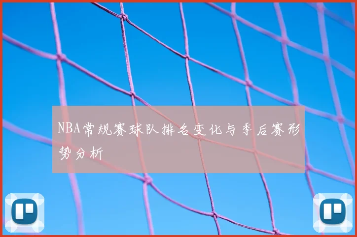 NBA常规赛球队排名变化与季后赛形势分析
