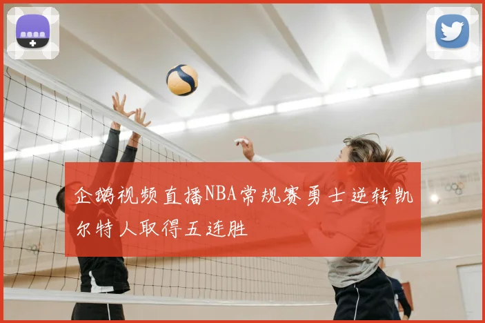 企鹅视频直播NBA常规赛勇士逆转凯尔特人取得五连胜