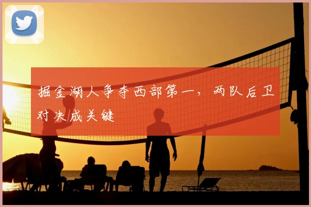 掘金湖人争夺西部第一,两队后卫对决成关键