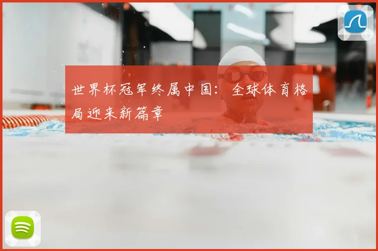 世界杯冠军终属中国：全球体育格局迎来新篇章