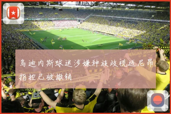 乌迪内斯球迷涉嫌种族歧视迈尼昂指控已被撤销