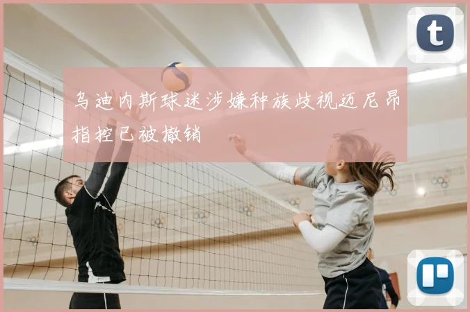 乌迪内斯球迷涉嫌种族歧视迈尼昂指控已被撤销