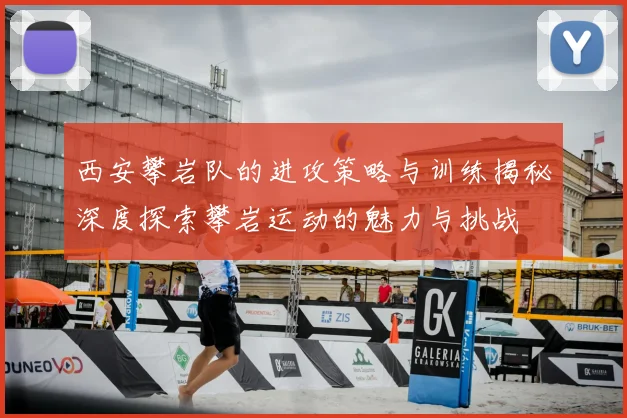 西安攀岩队的进攻策略与训练揭秘深度探索攀岩运动的魅力与挑战