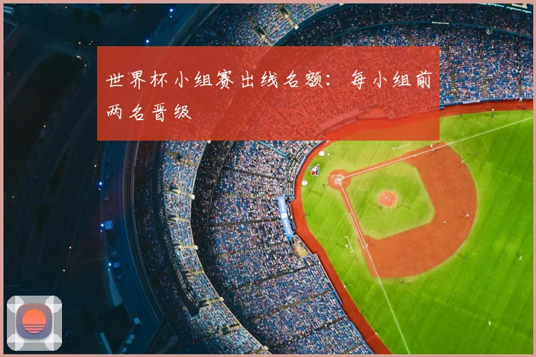 世界杯小组赛出线名额：每小组前两名晋级