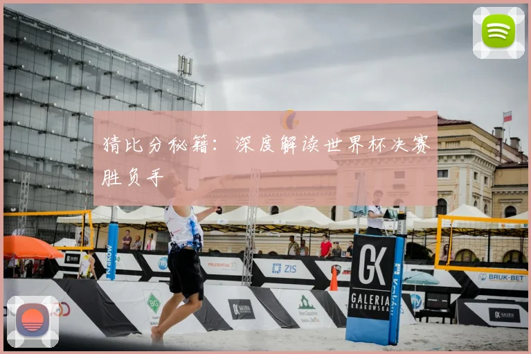 猜比分秘籍：深度解读世界杯决赛胜负手