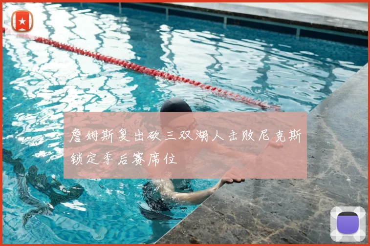 詹姆斯复出砍三双湖人击败尼克斯锁定季后赛席位