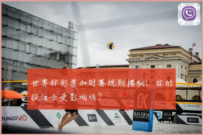 世界杯彩票加时赛规则揭秘：你的投注会受影响吗？