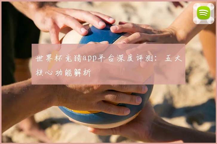世界杯竞猜app平台深度评测：五大核心功能解析
