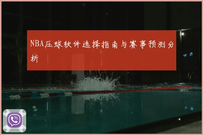 NBA压球软件选择指南与赛事预测分析