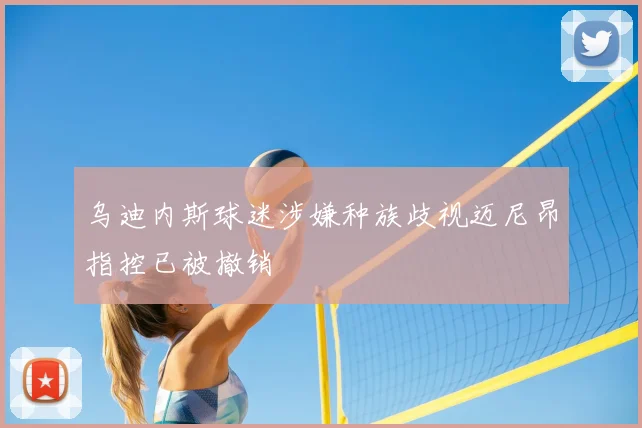 乌迪内斯球迷涉嫌种族歧视迈尼昂指控已被撤销